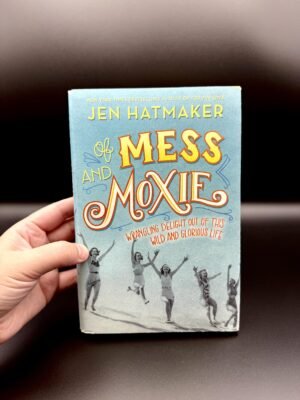 Of Mess and Moxie: Wrangling Delight Out of This Wild and Glorious Life